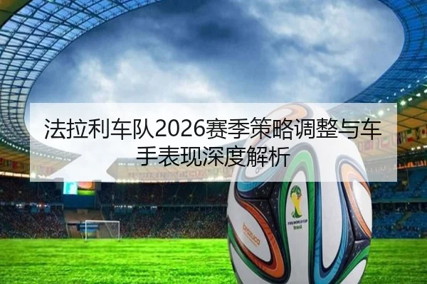 法拉利车队2026赛季策略调整与车手表现深度解析